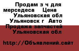 Продам з/ч для мерседеса  › Цена ­ 1 000 - Ульяновская обл., Ульяновск г. Авто » Продажа запчастей   . Ульяновская обл.